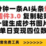 (9914期)三分钟一条AI头条爆文,插件3.0 复制粘贴一键生成抄书图片 单日变现四位数