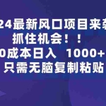(9899期)2024最新风口项目来袭,抓住机会,0成本一部手机日入1000+,只需无脑复…