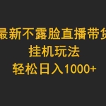 (9897期)最新不露脸直播带货,挂机玩法,轻松日入1000+