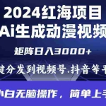 (9892期)2024年红海项目.通过ai制作动漫视频.每天几分钟。日入3000+.小白无脑操…
