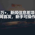 (9893期)月入10万+,新闻信息差项目,新手可操作