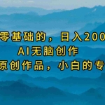 (9866期)最适合零基础的,日入2000+,AI无脑创作,100%原创作品,小白的专属项目