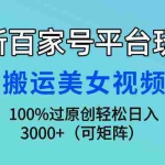 (9852期)最新百家号平台玩法,搬运美女视频100%过原创大揭秘,轻松日入3000+(可…
