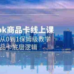 (9843期)Tk商品卡线上课,店铺端从0到1保姆级教学,了解商品卡底层逻辑(20节)