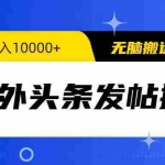 (9827期)海外头条发帖掘金,轻松月入10000+,无脑搬运发布,新手小白无门槛
