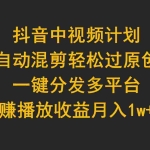（9825期）抖音中视频计划，自动混剪轻松过原创，一键分发多平台赚播放收益，月入1w+