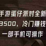 (9823期)抖音手游蛋仔派对全新变现,一天3500,冷门赚钱玩法,一部手机可操作