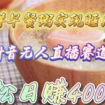 (9822期)卖花样早餐粥实现睡后收入!抖音无人直播新赛道,轻松日赚4000+