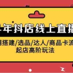 (9812期)2024年抖店线上直播课,店铺搭建/选品/达人/商品卡流量/起店高阶玩法