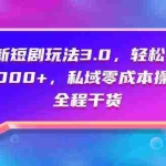 (9794期)全新短剧玩法3.0,轻松日入1000+,私域零成本操作,全程干货