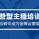 （9772期）2024运营型主播培训班：从0到1教你成为金牌运营型主播（29节课）