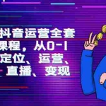 (9770期)2024抖音运营-全套系列课程,从0-1开始,定位、运营、剪辑、直播、变现