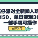 (9766期)蛋仔派对全新懒人玩法,十单150,单日变现3000+,一部手机可操作