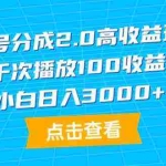 (9716期)视频号分成2.0高收益玩法,千次播放100收益,小白日入3000+