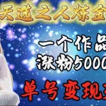 (9693期)天选之人炼金项目,一个作品涨粉5000+,单号变现3.6w