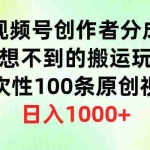 (9737期)视频号创作者分成,意想不到的搬运玩法,一次性100条原创视频,日入1000+