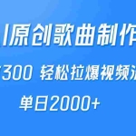 (9731期)AI制作原创歌曲,一首300,轻松拉爆视频流量,单日2000+