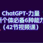 (9684期)ChatGPT-力量 新个体必备6种能力(42节视频课)