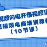 (9682期)短视频-闪电开悟视频课:短视频电商培训教程(10节课)