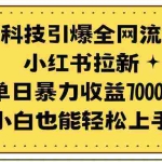 (9679期)黑科技引爆全网流量小红书拉新,单日暴力收益7000+,小白也能轻松上手