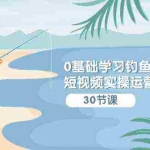 (9672期)0基础学习钓鱼短视频实操运营课:认知篇/定位篇/工具篇/内容篇/运营篇