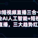 (9669期)AI短视频直播三合一,学会AI人工智能+短视频+直播,三大趋势红利