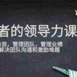 (9665期)管理者领导力课,管理自我,管理团队,管理业绩,教你解决团队沟通和激…