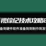 (9633期)影视 综纪技术攻略2.0:从账号准备到硬件软件准备到到制作到发布(26节)