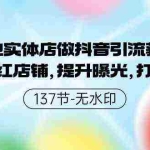 (9629期)本地实体店做抖音引流获客,打造网红店铺,提升曝光,打造爆款-137节无水印