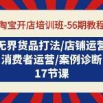 (9605期)淘宝开店培训班-56期教程:无界货品打法/店铺运营/消费者运营/案例诊断