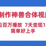 (9600期)AI制作神兽合体视频,轻松百万播放,七天变现1万+,简单好上手