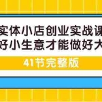 (9574期)实体小店创业实战课,能做好小生意才能做好大生意-41节完整版