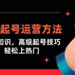 (9562期)短视频起号运营方法:核心基础知识,高级起号技巧,快速涨粉,轻松上热门