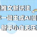(9555期)小说推文新玩法,文字一键生成AI漫画视频,新手小白无压力