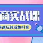 (9528期)电商实战课,快速玩转咸鱼抖音,全体系全流程精细化咸鱼电商运营-71节课