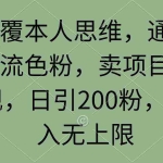 (9523期)颠覆本人思维,通过引流色粉,卖项目变现,日引200粉,收入无上限
