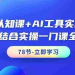 (9475期)AI认知课+AI工具实战课,理论结合实操一门课全搞定(78节课)