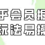 (9473期)知乎会员掘金,新玩法易变现,新手也可日入300元(教程+素材)