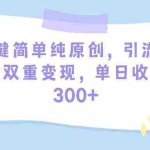 (9472期)一键简单纯原创,引流私域双重变现,单日收益300+(教程+素材)