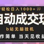 (9453期)全自动成交  b站无脑挂机 小白闭眼操作 轻松日入1000+ 操作简单 当天见收益