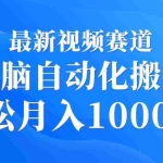 (9446期)最新视频赛道 无脑自动化搬运 轻松月入10000+