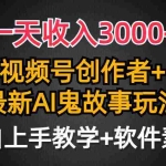(9445期)一天收入3000+,视频号创作者AI创作鬼故事玩法,条条爆流量,小白也能轻…