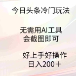 (9468期)今日头条冷门玩法,无需用AI工具,会截图即可。门槛低好操作好上手,日…