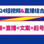(9426期)2024短视频&直播组合课:短视频+直播+文案+起号+千川(67节课)