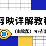 (9423期)剪辑教程-剪映详解操作教程(电脑版)30节课!