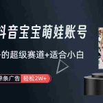 (9419期)打造抖音宝宝账号,一条广告2W,大部分人忽略的超级赛道(教程+素材+软件)