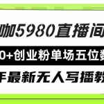 (9416期)直播间写写字日引500+创业粉,24年最新无人写播教程!单场五位数变现