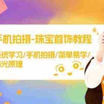 (9393期)手机拍摄-珠宝首饰教程,系统学习/手机拍摄/简单易学/布光原理-38节无水印