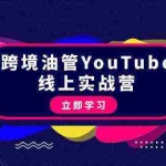 (9389期)跨境油管YouTube线上营:大量实战一步步教你从理论到实操到赚钱(45节)