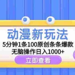 (9376期)动漫新玩法,5分钟1条100原创条条爆款,无脑操作日入1000+